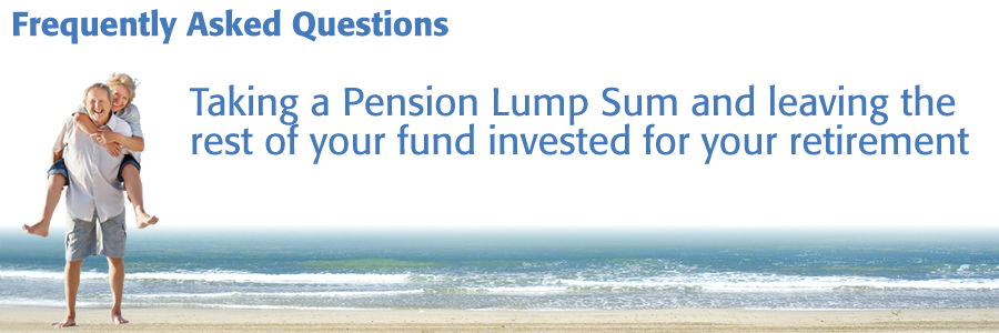 Frequently Asked Questions about taking a Pension Lump Sum and leaving the rest of your fund until your retirement